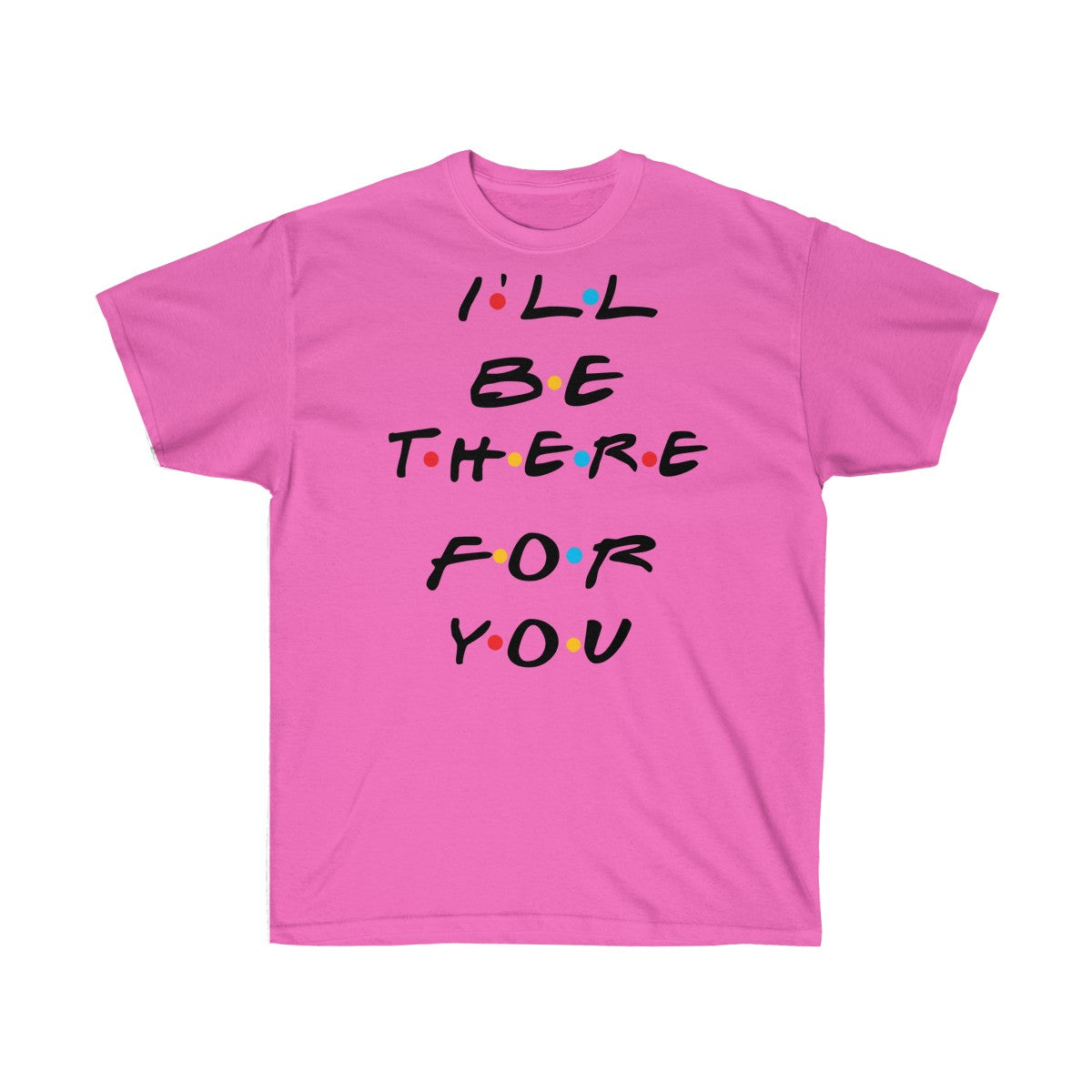 I'll Be There For You - Shirts - Tees - Unisex Cotton T-Shirts