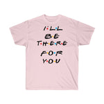 I'll Be There For You - Shirts - Tees - Unisex Cotton T-Shirts