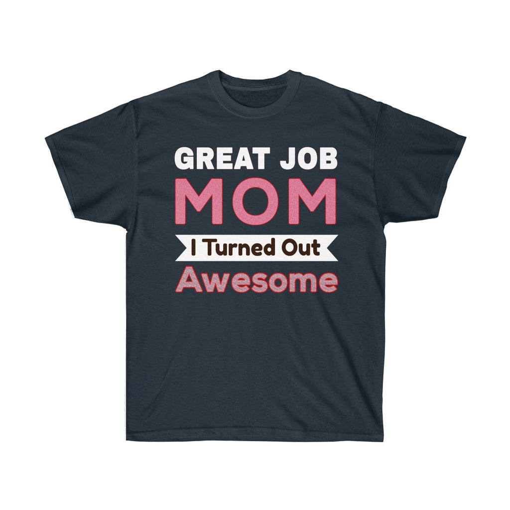 Great Job Mom I Turned Out Awesome - Tees - Unisex Cotton T-Shirts