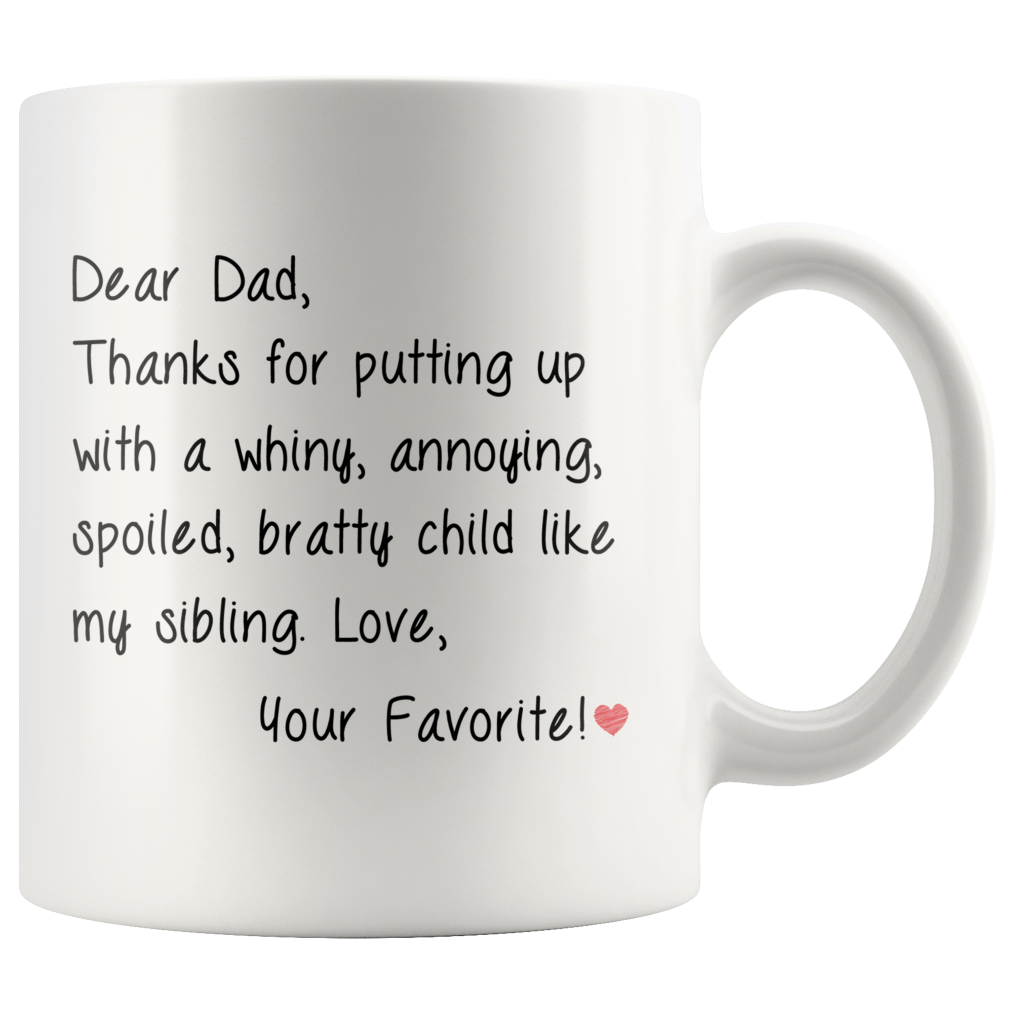 Dad Mug, Daddy Mug, Dear Dad, Thank for putting up with a winy, annoying, spoiled, bratty child like my sibling. Love, Your Favorite!