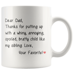 Dad Mug, Daddy Mug, Dear Dad, Thank for putting up with a winy, annoying, spoiled, bratty child like my sibling. Love, Your Favorite!